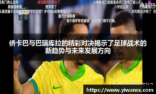 侨卡巴与巴瑞库拉的精彩对决揭示了足球战术的新趋势与未来发展方向