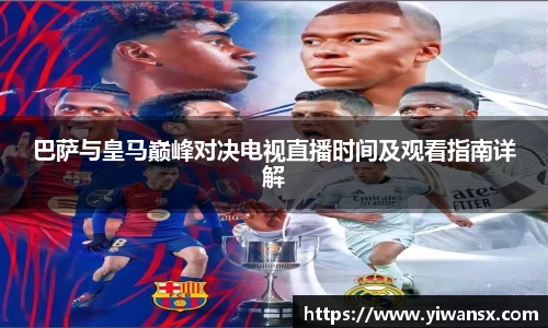巴萨与皇马巅峰对决电视直播时间及观看指南详解