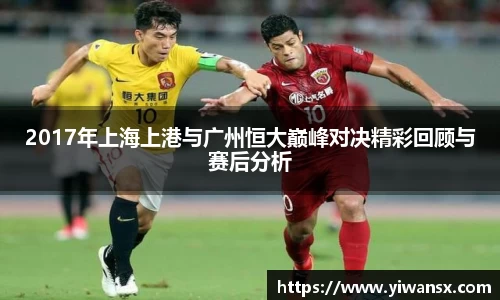 2017年上海上港与广州恒大巅峰对决精彩回顾与赛后分析