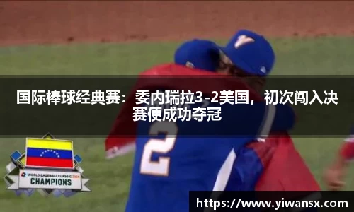 国际棒球经典赛：委内瑞拉3-2美国，初次闯入决赛便成功夺冠